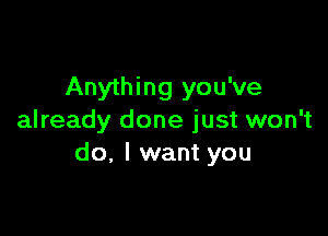 Anything you've

already done just won't
do. I want you