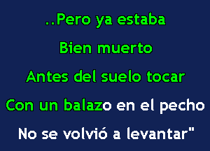 ..Pero ya estaba
Bien muerto
Antes del suelo tocar
Con un balazo en el pecho

No se volvic') a levantar