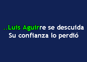 ..Luis Aguirre se descuida

Su confianza lo perdi6