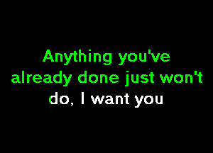 Anything you've

already done just won't
do. I want you