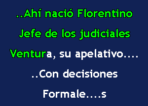 ..Ahi naci6 Florentino
Jefe de los judiciales
Ventura, su apelativo....
..Con decisiones

Formale. . . .s