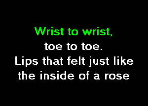 Wrist to wrist,
toe to toe.

Lips that felt just like
the inside of a rose