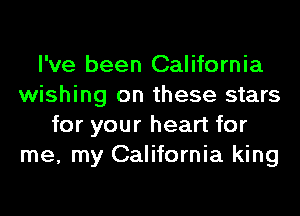 I've been California
wishing on these stars
for your heart for
me, my California king