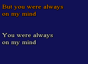 But you were always
on my mind

You were always
on my mind