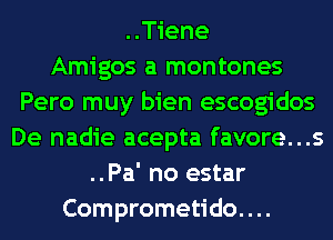 ..Tiene
Amigos a montones
Pero muy bien escogidos
De nadie acepta favore...s
..Pa' no estar
Comprometido. . ..