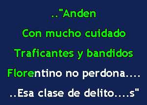 ..Anden
Con mucho cuidado
Traficantes y bandidos
Florentino no perdona....

..Esa clase de delito....s