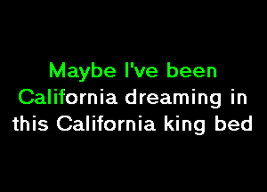 Maybe I've been

California dreaming in
this California king bed