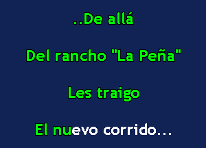 ..De alla'!

Del rancho La Pefia

Les traigo

El nuevo corrido...