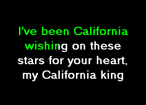 I've been California
wishing on these

stars for your heart,
my California king