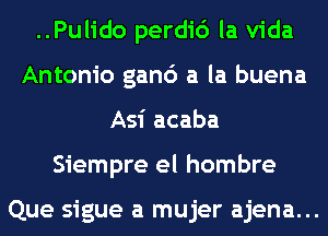 ..Pulido perdi6 la Vida
Antonio gan6 a la buena
Asi acaba
Siempre el hombre

Que sigue a mujer ajena...