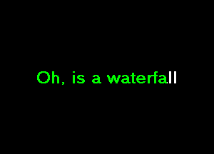 Oh. is a waterfall
