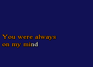 You were always
on my mind