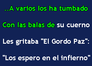 ..A varios los ha tumbado
Con las balas de su cuerno
Les gritaba El Gordo Pazi

Los espero en el infierno