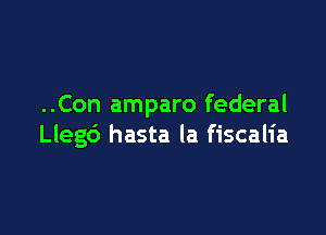 ..Con amparo federal

Llegd hasta la fiscalia