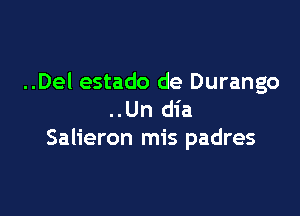 ..Del estado de Durango

..Un dia
Salieron mis padres