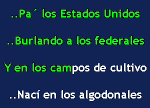 ..Pa' los Estados Unidos
..Burlando a los federales
Y en los campos de cultivo

..Naci en los algodonales