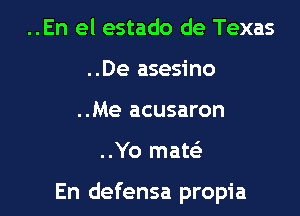 ..En el estado de Texas
..De asesino
..Me acusaron

..Yo maw

En defensa propia