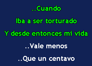 ..Cuando
lba a ser torturado
Y desde entonces mi Vida
..Vale menos

..Que un centavo