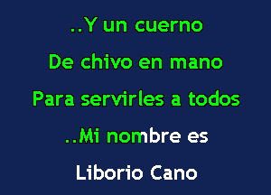 ..Y un cuerno
De chivo en mano
Para servirles a todos

..Mi nombre es

Liborio Cano