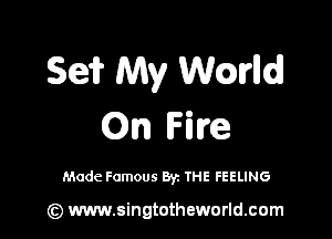 Se? My Wmlld

(Qn Fire

Made Famous By. THE FEELING

(z) www.singtotheworld.com