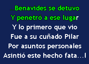 ..Benavides se detuvo
Y penetr6 a ese lugar
Y lo primero que vio
Fue a su curiado Pilar
Por asuntos personales
Asinti6 este hecho fata...l