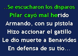 ..Se escucharon los disparos
Pilar cayc') mal herido
Armando, con su pistola
Hizo accionar el gatillo
Le dio muerte a Benavides
En defensa de su tio...