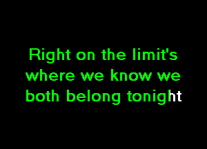 Right on the limit's

where we know we
both belong tonight