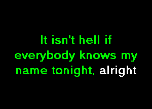 It isn't hell if

everybody knows my
name tonight, alright