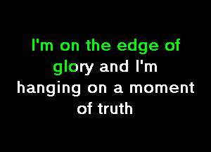 I'm on the edge of
glory and I'm

hanging on a moment
of truth