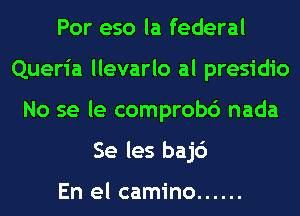 Por eso la federal
Queria llevarlo al presidio
No se le comprobc') nada
Se les baj6

En el camino ......