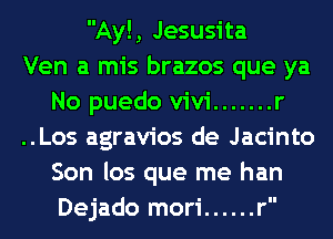Ay!, Jesusita
Ven a mis brazos que ya
No puedo V'iV'i ....... r
..Los agravios de Jacinto
Son los que me han
Dejado mori ...... r