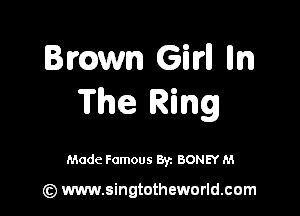 Bmwn GM m
The Ring

Made Famous 8y. BONEY M

(z) www.singtotheworld.com