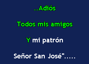 ..Adi6s

Todos mis amigos

Y mi patr6n

Serior San Jose? .....