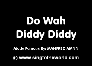 Dam WGh

Diddy Diddy

Made Famous 871 MANFRED MANN

(z) www.singtotheworld.cum