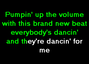 Pumpin' up the volume
with this brand new beat
everybody's dancin'
and they're dancin' for
me