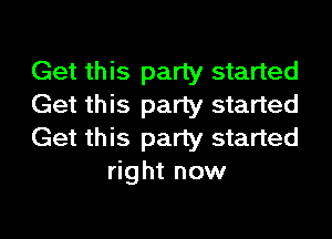 Get this party started
Get this party started

Get this party started
right now