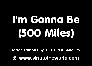 ll'm 6mm le
(EGO Miles)

Made Famous Byz THE PROCLAIMERS

(Q www.singtotheworld.cam