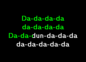 Da-da-da-da
da-da-da-da

Da-da-dun-da-da-da
da-da-da-da-da