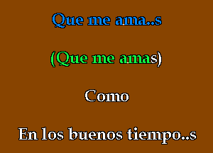 (Que me amas)

C 01110

E11 105 buenos tiempo..s