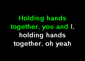 Holding hands
together, you and l,

holding hands
together. oh yeah