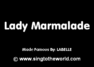 Lady Maurmllde

Made Famous 8y. LABELLE

(z) www.singtotheworld.com