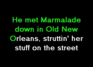 He met Marmalade
down in Old New

Orleans, struttin' her
stuff on the street