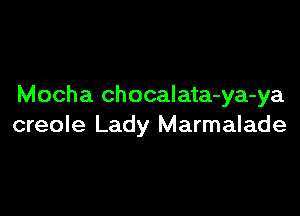 Mocha chocalata-ya-ya

creole Lady Marmalade