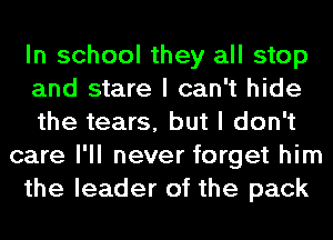 In school they all stop
and stare I can't hide
the tears, but I don't
care I'll never forget him
the leader of the pack