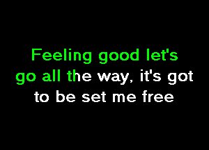 Feeling good let's

go all the way, it's got
to be set me free