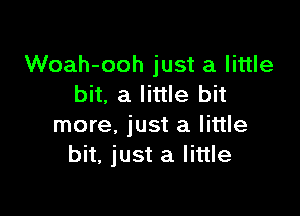 Woah-ooh just a little
bit. a little bit

more, just a little
bit, just a little