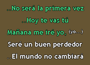 ..No sera la primera vez
..Hoy te vas tL'I
Mariana me ire'z yo, (Vow)
Sere'z un buen perdedor

..El mundo no cambiara