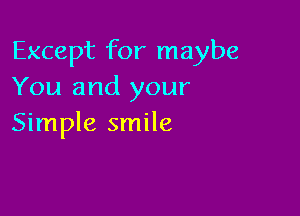 Except for maybe
You and your

Simple smile