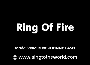 Ring Oi? Fire

Made Famous Byz JOHNNY CASH

(Q www.singtotheworld.com