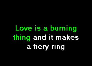 Love is a burning

thing and it makes
a fiery ring